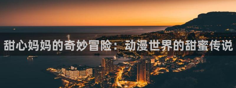 51动漫网官网：甜心妈妈的奇妙冒险：动漫世界的甜蜜传说