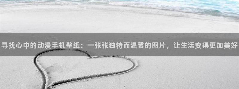 51动漫网免费版入口：寻找心中的动漫手机壁纸：一张张独特而温馨的图片，让生活变得更加美好