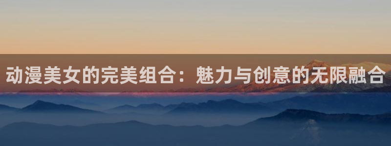 51动漫下载安装最新版：动漫美女的完美组合：魅力与创意的无限融合