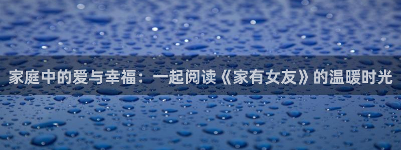 51动漫官网.：家庭中的爱与幸福：一起阅读《家有女友》的温暖时光
